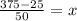 \frac{375-25}{50} = x