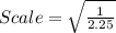 Scale = \sqrt{\frac{1}{2.25}}