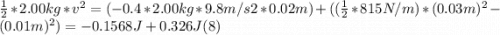 \frac{1}{2} * 2.00 kg* v^{2}  = (-0.4*2.00 kg*9.8m/s2*0.02m) +( (\frac{1}{2} *815 N/m)* (0.03m)^{2} - (0.01m)^{2}) = -0.1568 J + 0.326 J (8)