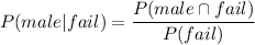 P(male | fail) =  \dfrac{P(male \cap fail)}{ P(fail)}