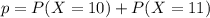 p = P(X = 10) + P(X = 11)