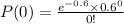 P(0) = \frac{e^{-0.6} \times 0.6^0}{0!}