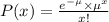 P(x) = \frac{e^{-\mu} \times \mu^x}{x!}