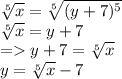 \sqrt[5]{x}=\sqrt[5]{(y+7)^5}\\\sqrt[5]{x}=y+7\\= y+7=\sqrt[5]{x}\\y=\sqrt[5]{x}-7
