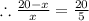 \therefore \frac{20-x}{x} = \frac{20}{5}