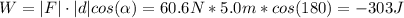 W = |F|\cdot |d| cos(\alpha) = 60.6 N*5.0 m*cos(180) = -303 J