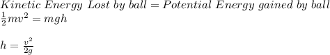 Kinetic\ Energy\ Lost\ by\ ball = Potential\ Energy\ gained\ by\ ball\\\frac{1}{2}mv^{2} = mgh\\\\h = \frac{v^{2}}{2g}