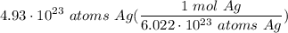 \displaystyle 4.93 \cdot 10^{23} \ atoms \ Ag(\frac{1 \ mol \ Ag}{6.022 \cdot 10^{23} \ atoms \ Ag})