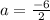 a = \frac{-6}{2}