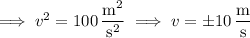 \implies v^2=100\,\dfrac{\mathrm m^2}{\mathrm s^2}\implies v=\pm10\,\dfrac{\mathrm m}{\mathrm s}