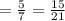 =  \frac{5}{7}  =  \frac{15}{21}