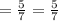 =  \frac{5}{7}  =  \frac{5}{7}