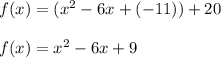 f(x) = (x^2 -6x+(-11))+20\\\\f(x)=x^2-6x+9