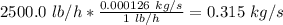 2500.0\ lb/h*\frac{0.000126\ kg/s}{1\ lb/h} =0.315\ kg/s