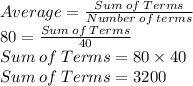 Average=\frac{Sum\:of\:Terms}{Number\:of\:terms}\\80=\frac{Sum\:of\:Terms}{40}\\Sum\:of\:Terms= 80\times 40\\Sum\:of\:Terms=3200