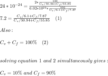 24*10^{-24}=\frac{2*\frac{100}{C_v/50.94+C_f/55.85}}{6.02*10^{23}*\frac{100}{C_v/6.1+C_f/7.87}}\\\\7.2=\frac{C_v/6.1+C_f/7.87}{C_v/50.94+C_f/55.85}\ \ \ (1) \\\\Also:\\\\C_v+C_f=100\%\ \ \ (2)\\\\\\solving\ equation\ 1\ and\ 2\ simultaneously\ gives:\\\\C_v=10\% \ and\ C_f=90\%\\\\