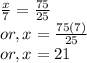 \frac{x}{7} =\frac{75}{25} \\or, x = \frac{75(7)}{25}\\or, x = 21