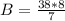 B = \frac{38 * 8}{7}