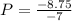 P = \frac{-8.75}{-7}