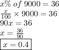 x\% \: of \: 9000 = 36 \\  \frac{x}{100}  \times 9000 = 36 \\ 90x = 36 \\ x =  \frac{36}{90}  \\  \boxed{x =0. 4}