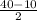 \frac{40 - 10}{2}