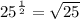 {25}^{ \frac{1}{2} }  =  \sqrt{25}