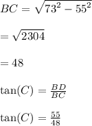 BC =  \sqrt{ {73}^{2} -  {55}^{2}  }  \\  \\  =  \sqrt{2304}  \\  \\  =  48 \\  \\ \tan(C) = \frac {BD}{BC}   \\  \\  \tan(C) = \frac {55}{48}   \\  \\