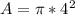 A = \pi *4^2