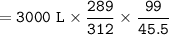 \tt =3000~L\times \dfrac{289}{312}\times \dfrac{99}{45.5}