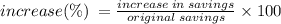 increase(\%) \:  =  \frac{increase \: in \: savings}{original \: savings}  \times 100