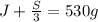 J + \frac{S}{3}= 530g