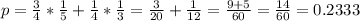 p = \frac{3}{4}*\frac{1}{5} + \frac{1}{4}*\frac{1}{3} = \frac{3}{20} + \frac{1}{12} = \frac{9 + 5}{60} = \frac{14}{60} = 0.2333