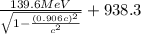 \frac{139.6MeV}{\sqrt{1-\frac{(0.906c)^2}{c^2} } }  + 938.3