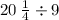 \red{20 \:  \frac{1}{4}  \div 9}