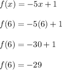 f(x) =  - 5x + 1 \\  \\ f(6) =  - 5(6) + 1 \\  \\ f(6) =  - 30+ 1 \\  \\  f(6) =  - 29