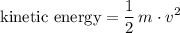 \begin{aligned} \text{kinetic energy} = \frac{1}{2}\, m \cdot v^{2} \end{aligned}