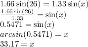 1.66 \sin(26)  = 1.33 \sin(x)  \\  \frac{1.66 \sin(26) }{1.33}  =  \sin( x )  \\ 0.5471 =  \sin(x)  \\  arcsin(0.5471) = x \\ 33.17 = x