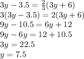 3y - 3.5 =  \frac{2}{3} (3y + 6) \\ 3(3y - 3.5) = 2(3y + 6) \\ 9y - 10.5 = 6y + 12 \\ 9y - 6y = 12 + 10.5 \\ 3y = 22.5 \\ y = 7.5