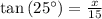 \tan \left(25^{\circ }\right)=\frac{x}{15}