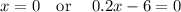 x=0\quad \mathrm{or}\quad \:0.2x-6=0