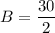 B=\dfrac{30}{2}