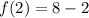 f(2)=8-2