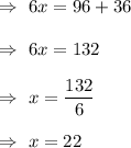 \Rightarrow\ 6x=96+36\\\\\Rightarrow\ 6x=132\\\\\Rightarrow\ x=\dfrac{132}{6}\\\\\Rightarrow\ x=22