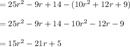 =25r ^ 2 - 9r + 14-(10r ^ 2 + 12r + 9)\\\\=25r ^ 2 - 9r + 14-10r ^ 2 - 12r - 9\\\\=15r^2-21r+5