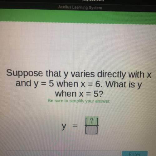 Suppose that y varies directly with x and y=5 when x=6. what is y when x=5? be sure to simplify you