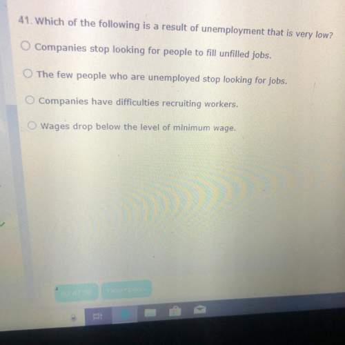 41. which of the following is a result of unemployment that is very low?  companies stop looki