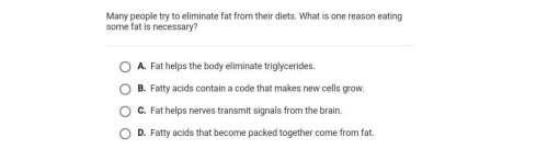 Many people try to eliminate fat from the diet. what is one reason eating some fat is necessary?