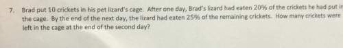 7. brad put 10 crickets in his pet after one day brad's lizard had eaten of the crickets he had put