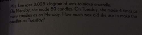Mrs. lee uses 0.025 kilogram of wax to make a candle.on monday, she made 50 candles. on tuesday, she