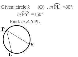 Given: circle k (o) , m pl =80°, m py =150°  find: m∠ypl